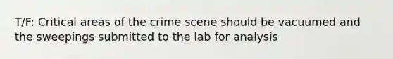 T/F: Critical areas of the crime scene should be vacuumed and the sweepings submitted to the lab for analysis