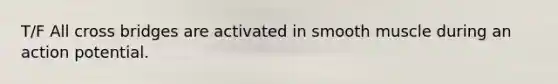 T/F All cross bridges are activated in smooth muscle during an action potential.
