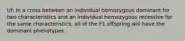 t/f: In a cross between an individual homozygous dominant for two characteristics and an individual homozygous recessive for the same characteristics, all of the F1 offspring will have the dominant phenotypes.