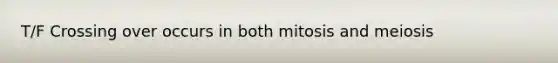 T/F Crossing over occurs in both mitosis and meiosis