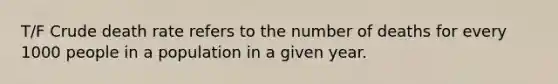 T/F Crude death rate refers to the number of deaths for every 1000 people in a population in a given year.