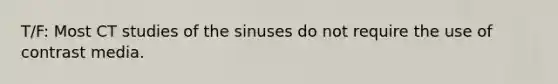 T/F: Most CT studies of the sinuses do not require the use of contrast media.