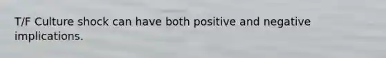 T/F Culture shock can have both positive and negative implications.