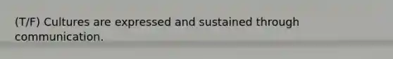 (T/F) Cultures are expressed and sustained through communication.