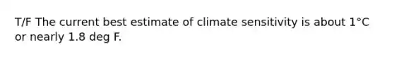 T/F The current best estimate of climate sensitivity is about 1°C or nearly 1.8 deg F.