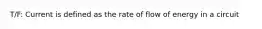 T/F: Current is defined as the rate of flow of energy in a circuit