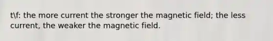 tf: the more current the stronger the magnetic field; the less current, the weaker the magnetic field.