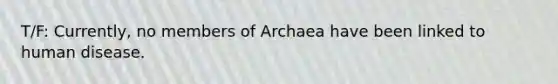 T/F: Currently, no members of Archaea have been linked to human disease.