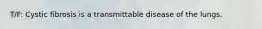 T/F: Cystic fibrosis is a transmittable disease of the lungs.