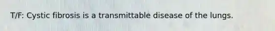 T/F: Cystic fibrosis is a transmittable disease of the lungs.