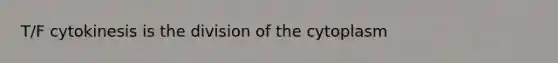 T/F cytokinesis is the division of the cytoplasm