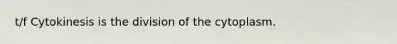 t/f Cytokinesis is the division of the cytoplasm.