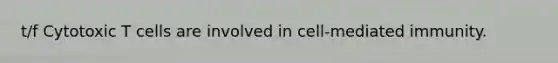 t/f Cytotoxic T cells are involved in cell-mediated immunity.