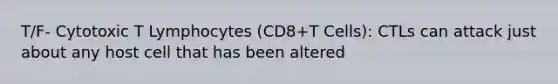 T/F- Cytotoxic T Lymphocytes (CD8+T Cells): CTLs can attack just about any host cell that has been altered