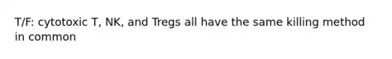 T/F: cytotoxic T, NK, and Tregs all have the same killing method in common