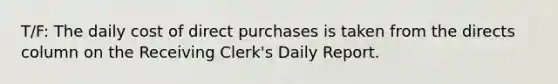 T/F: The daily cost of direct purchases is taken from the directs column on the Receiving Clerk's Daily Report.