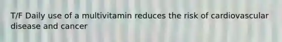 T/F Daily use of a multivitamin reduces the risk of cardiovascular disease and cancer