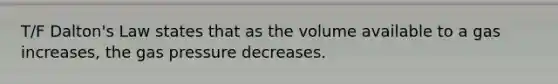 T/F Dalton's Law states that as the volume available to a gas increases, the gas pressure decreases.