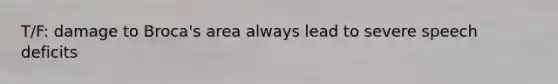 T/F: damage to Broca's area always lead to severe speech deficits