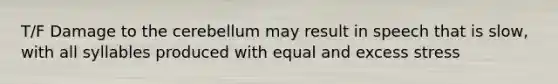 T/F Damage to the cerebellum may result in speech that is slow, with all syllables produced with equal and excess stress