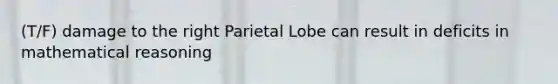 (T/F) damage to the right Parietal Lobe can result in deficits in mathematical reasoning