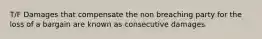 T/F Damages that compensate the non breaching party for the loss of a bargain are known as consecutive damages