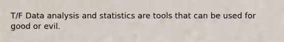 T/F Data analysis and statistics are tools that can be used for good or evil.