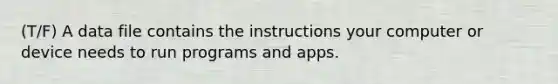 (T/F) A data file contains the instructions your computer or device needs to run programs and apps.