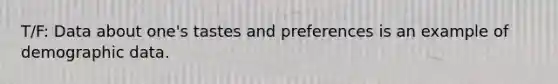 T/F: Data about one's tastes and preferences is an example of demographic data.