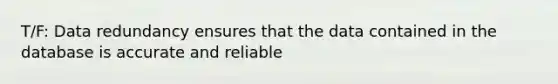 T/F: Data redundancy ensures that the data contained in the database is accurate and reliable