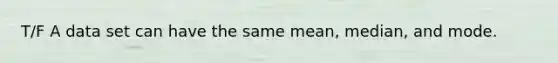 T/F A data set can have the same​ mean, median, and mode.