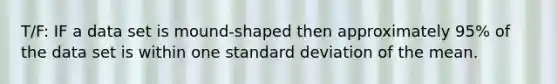 T/F: IF a data set is mound-shaped then approximately 95% of the data set is within one <a href='https://www.questionai.com/knowledge/kqGUr1Cldy-standard-deviation' class='anchor-knowledge'>standard deviation</a> of the mean.