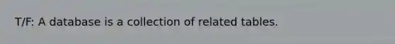 T/F: A database is a collection of related tables.