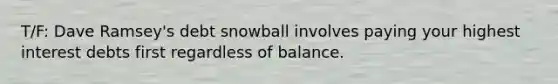 T/F: Dave Ramsey's debt snowball involves paying your highest interest debts first regardless of balance.