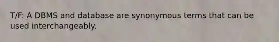 T/F: A DBMS and database are synonymous terms that can be used interchangeably.