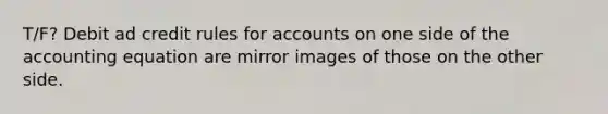 T/F? Debit ad credit rules for accounts on one side of the accounting equation are mirror images of those on the other side.