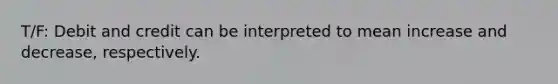 T/F: Debit and credit can be interpreted to mean increase and decrease, respectively.