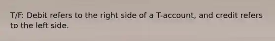 ​T/F: Debit refers to the right side of a T-account, and credit refers to the left side.