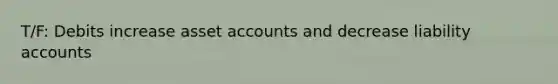 T/F: Debits increase asset accounts and decrease liability accounts