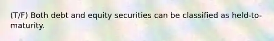 (T/F) Both debt and equity securities can be classified as held-to-maturity.