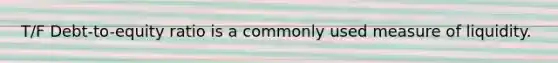 T/F Debt-to-equity ratio is a commonly used measure of liquidity.