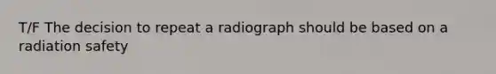 T/F The decision to repeat a radiograph should be based on a radiation safety