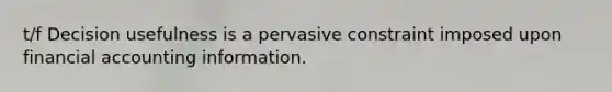 t/f Decision usefulness is a pervasive constraint imposed upon financial accounting information.