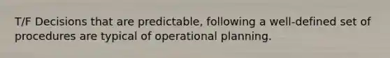 T/F Decisions that are predictable, following a well-defined set of procedures are typical of operational planning.