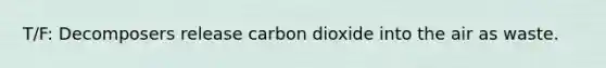 T/F: Decomposers release carbon dioxide into the air as waste.