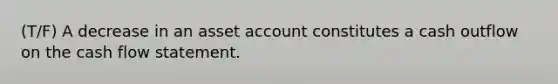 (T/F) A decrease in an asset account constitutes a cash outflow on the cash flow statement.