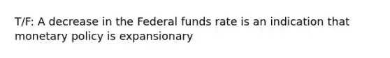 T/F: A decrease in the Federal funds rate is an indication that monetary policy is expansionary