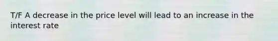 T/F A decrease in the price level will lead to an increase in the interest rate