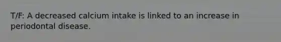 T/F: A decreased calcium intake is linked to an increase in periodontal disease.