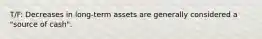 T/F: Decreases in long-term assets are generally considered a "source of cash".